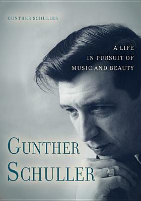 Gunther Schuller: A Life in Pursuit of Music and Beauty by Gunther Schuller