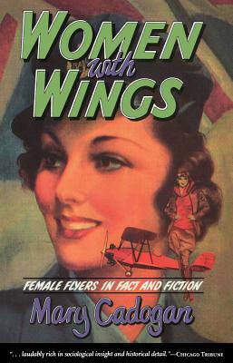 Women with Wings: Female Flyers in Fact and Fiction by Mary Cadogan