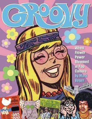 Groovy: When Flower Power Bloomed in Pop Culture by Mark Voger