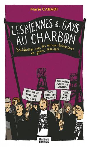 Lesbiennes et gays au charbon: solidarités avec les mineurs britanniques en grève, 1984-1985 by Marie Cabadi