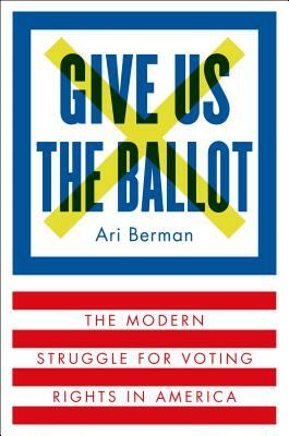 Give Us the Ballot by Ari Berman