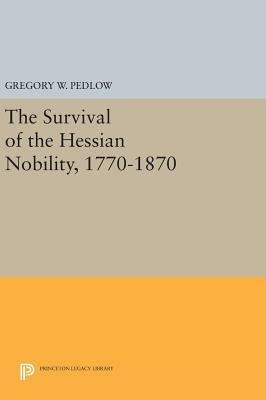 The Survival of the Hessian Nobility, 1770-1870 by Gregory W. Pedlow