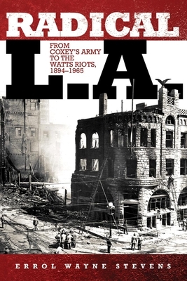 Radical L.A.: From Coxey's Army to the Watts Riots, 1894-1965 by Errol Wayne Stevens