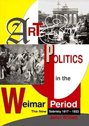 Art And Politics In The Weimar Period: The New Sobriety 1917-1933 by John Willett