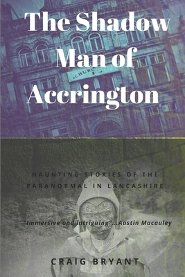 The Shadow Man of Accrington: Haunting stories of the paranormal and the unexplained in Lancashire by Craig Bryant