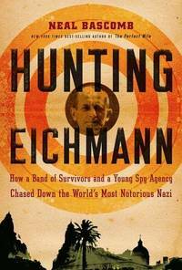 Hunting Eichmann: How a Band of Survivors and a Young Spy Agency Chased Down the World's Most Notorious Nazi by Neal Bascomb