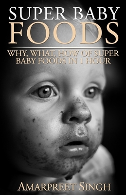 Super Baby Foods: Why, What, How Of Super Baby Foods in 1 Hour by Amarpreet Singh