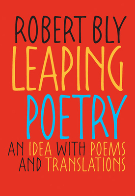 Leaping Poetry: An Idea with Poems and Translations by Robert Bly