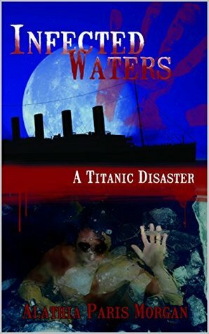 Infected Waters: A Titanic Disaster by Alathia Paris Morgan