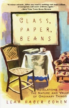 Glass, Paper, Beans: Revolutions on the Nature and Value of Ordinary Things by Leah Hager Cohen