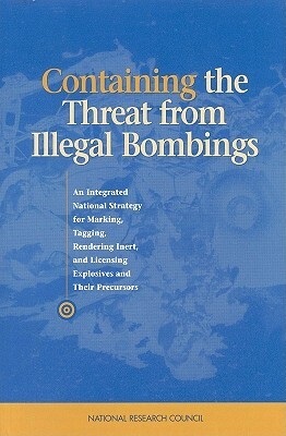 Containing the Threat from Illegal Bombings: An Integrated National Strategy for Marking, Tagging, Rendering Inert, and Licensing Explosives and Their by Division on Engineering and Physical Sci, Commission on Physical Sciences Mathemat, National Research Council