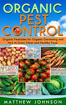 Organic Pest Control: Organic Pesticides for Organic Gardening and How to Grow Clean and Healthy Food by Matthew Johnson