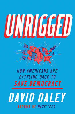 Unrigged: How Americans Are Battling Back to Save Democracy by David Daley