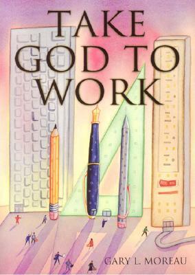 Take God to Work by Gary Moreau