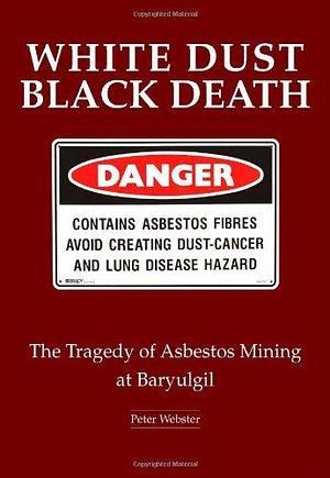 White Dust Black Death: The Tragedy of Asbestos Mining at Baryulgil by Peter Webster
