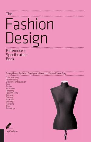The Fashion Design Reference & Specification Book: Everything Fashion Designers Need to Know Every Day by Jay Calderin