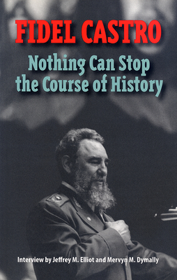 Castro, Fidel: Nothing Can Stop the Course of History: Interview by Jeffrey M. Elliot and Mervyn M. Dymally by Fidel Castro