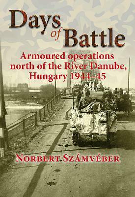 Days of Battle: Armoured Operations North of the River Danube, Hungary 1944-45 by Norbert Számvéber