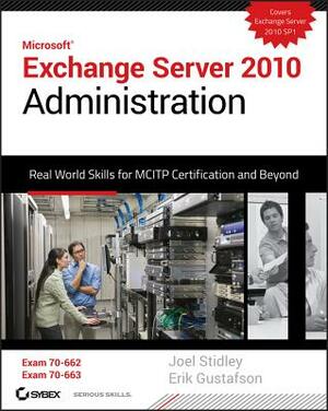 Microsoft Exchange Server 2010 Administration: Real World Skills for MCITP Certification and Beyond [With CDROM] by Erik Gustafson, Joel Stidley
