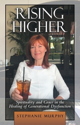 Rising Higher: Spirituality and Grace in the Healing of Generational Dysfunction by Stephanie Murphy