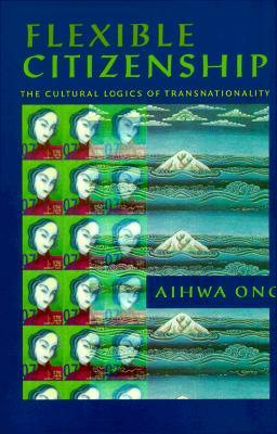 Flexible Citizenship: The Cultural Logics of Transnationality by Aihwa Ong