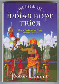 The Rise of the Indian Rope Trick: How a Spectacular Hoax Became History by Peter Lamont