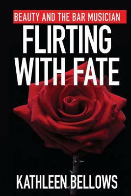 Beauty and the Bar Musician: Flirting with Fate by Kathleen P. Bellows