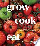 Grow Cook Eat: A Food Lover's Guide to Vegetable Gardening, Including How to Grow 50 Vegetables, Herbs, and Fruits by Willi Galloway