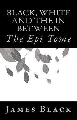 Black, White and the in Between: The Epi Tome by James Black