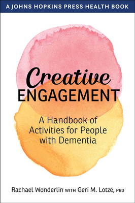 Creative Engagement: A Handbook of Activities for People with Dementia by Rachael Wonderlin