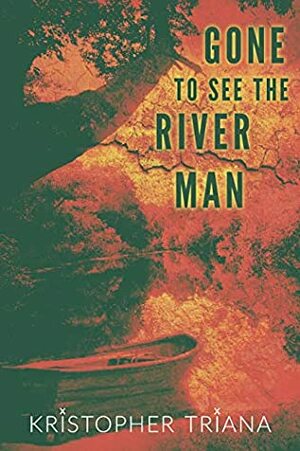 Gone to See the River Man by Kristopher Triana