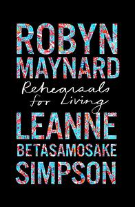 Rehearsals for Living by Robyn Maynard and Leanne Betasamosake Simpson