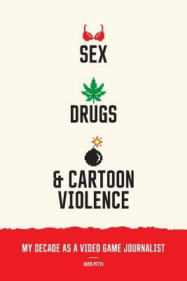 Sex, Drugs, and Cartoon Violence: My Decade as a Video Game Journalist by Russ Pitts