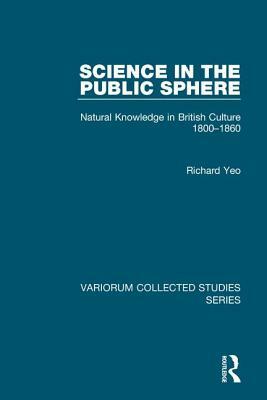 Science in the Public Sphere: Natural Knowledge in British Culture 1800-1860 by Richard Yeo