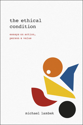 The Ethical Condition: Essays on Action, Person, and Value by Michael Lambek