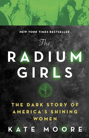 The Radium Girls: The Dark Story of America's Shining Women by Kate Moore