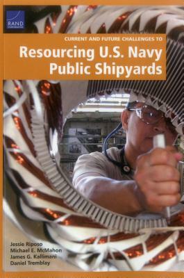 Current and Future Challenges to Resourcing U.S. Navy Public Shipyards by Michael E. McMahon, James G. Kallimani, Jessie Riposo