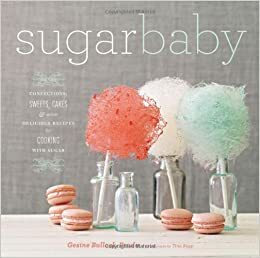 Sugar Baby: Confections, Candies, Cakes, & Other Delicious Recipes for Cooking with Sugar by Gesine Bullock-Prado