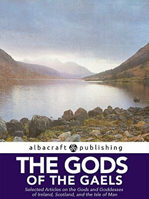 The Gods of the Gaels: Selected Articles on the Gods and Goddesses of Ireland, Scotland, and the Isle of Man by Eleanor Hull, John Gregorson Campbell, John McKay, Sophia Morrison, Thomas Johnson Westropp, E. C. Watson, Donald MacKenzie, K.W. Grant