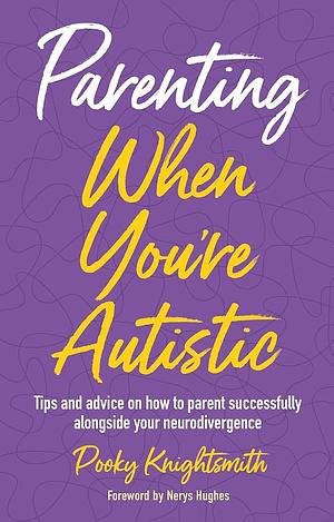 Parenting When You're Autistic: Tips and Advice on How to Parent Successfully Alongside Your Neurodivergence by Pooky Knightsmith