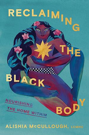 Reclaiming the Black Body: Nourishing the Home Within by Alishia McCullough