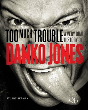 Too Much Trouble: A Very Oral History of Danko Jones by Stuart Berman