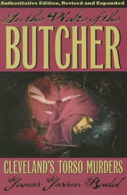 In the Wake of the Butcher: Cleveland's Torso Murders by James Jessen Badal