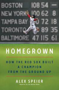 Homegrown: How the Red Sox Built a Champion from the Ground Up by Alex Speier