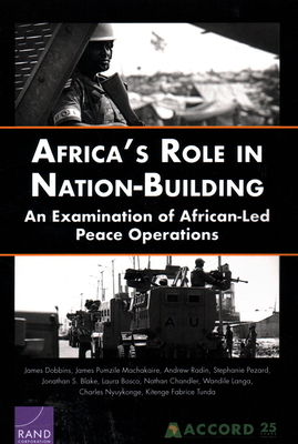 Africa's Role in Nation-Building: An Examination of African-Led Peace Operations by James Dobbins, James Pumzile Machakaire, Andrew Radin
