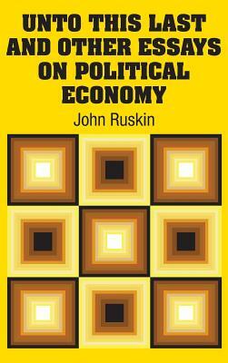 Unto This Last and Other Essays on Political Economy by John Ruskin