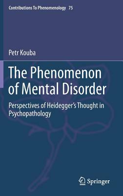 The Phenomenon of Mental Disorder: Perspectives of Heidegger's Thought in Psychopathology by Petr Kouba