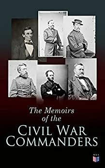 The Memoirs of the Civil War Commanders: First Hand Accounts from the Key Personalities of the Civil War: Abraham Lincoln, Ulysses Grant, William Sherman, Jefferson Davis, Raphael Semmes by Jefferson Davis, William Sherman, Ulysses Grant, Abraham Lincoln, Raphael Semmes