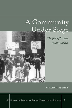 A Community under Siege: The Jews of Breslau under Nazism by Abraham Ascher