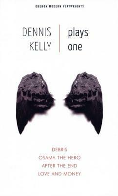 Dennis Kelly: Plays One: Debris/Osama the Hero/After the End/Love and Money by Dennis Kelly